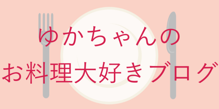 ゆかちゃんのお料理大好きブログ